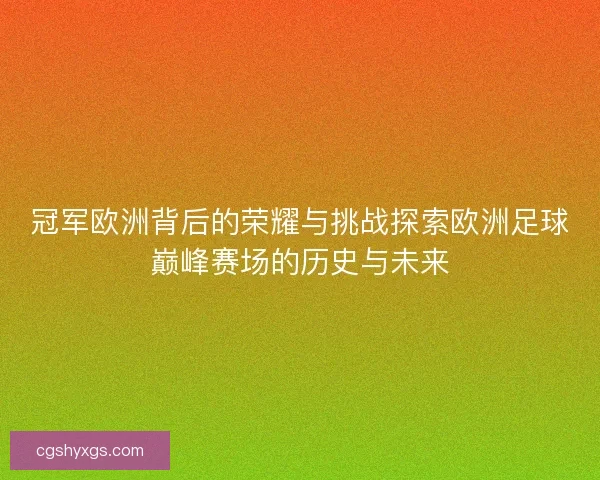 冠军欧洲背后的荣耀与挑战探索欧洲足球巅峰赛场的历史与未来