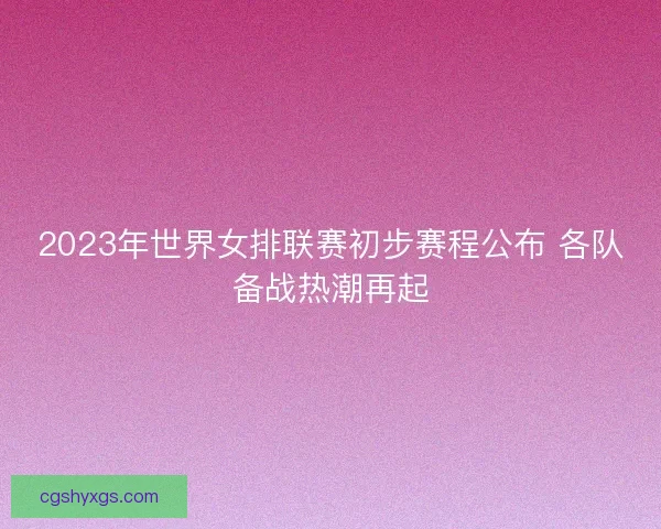 2023年世界女排联赛初步赛程公布 各队备战热潮再起
