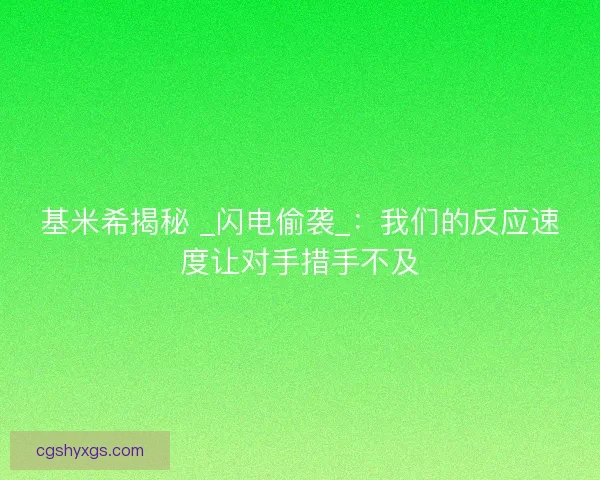 基米希揭秘 _闪电偷袭_：我们的反应速度让对手措手不及
