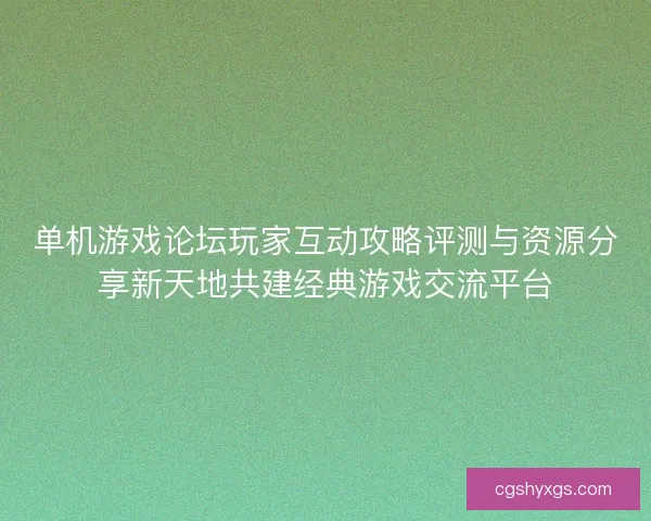 单机游戏论坛玩家互动攻略评测与资源分享新天地共建经典游戏交流平台