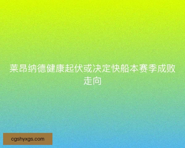 莱昂纳德健康起伏或决定快船本赛季成败走向