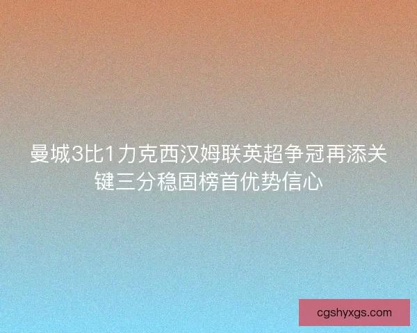 曼城3比1力克西汉姆联英超争冠再添关键三分稳固榜首优势信心