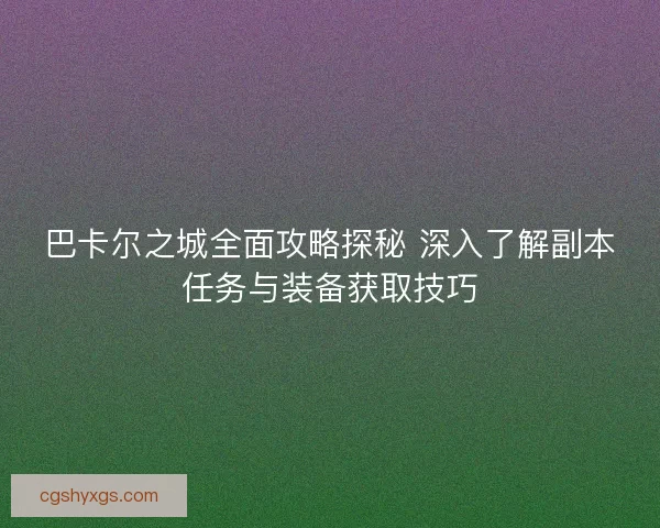 巴卡尔之城全面攻略探秘 深入了解副本任务与装备获取技巧